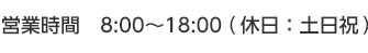 営業時間　8:00～18:00（休日：土日祝）